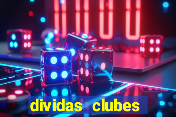 dividas clubes brasileiros 2024